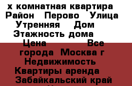 2-х комнатная квартира › Район ­ Перово › Улица ­ Утренняя  › Дом ­ 3 › Этажность дома ­ 5 › Цена ­ 35 000 - Все города, Москва г. Недвижимость » Квартиры аренда   . Забайкальский край,Чита г.